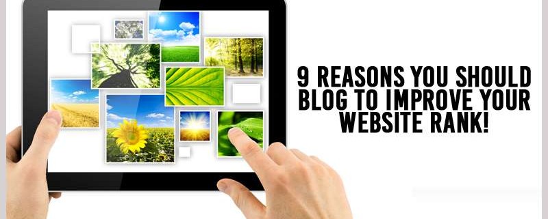 9 Reasons you Should You Blog to Improve Website Rank!